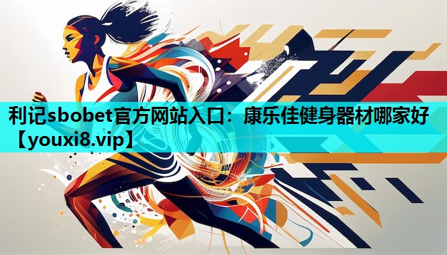 利记sbobet官方网站入口：康乐佳健身器材哪家好