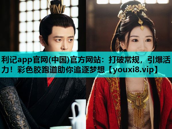 利记app官网(中国)官方网站：打破常规，引爆活力！彩色胶跑道助你追逐梦想