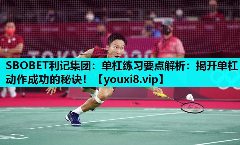 SBOBET利记集团：单杠练习要点解析：揭开单杠动作成功的秘诀！