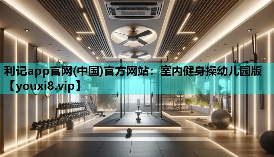 利记app官网(中国)官方网站：室内健身操幼儿园版