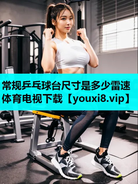 常规乒乓球台尺寸是多少雷速体育电视下载