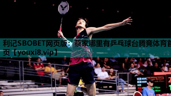 利记SBOBET网页版：蔡家哪里有乒乓球台腾竞体育首页