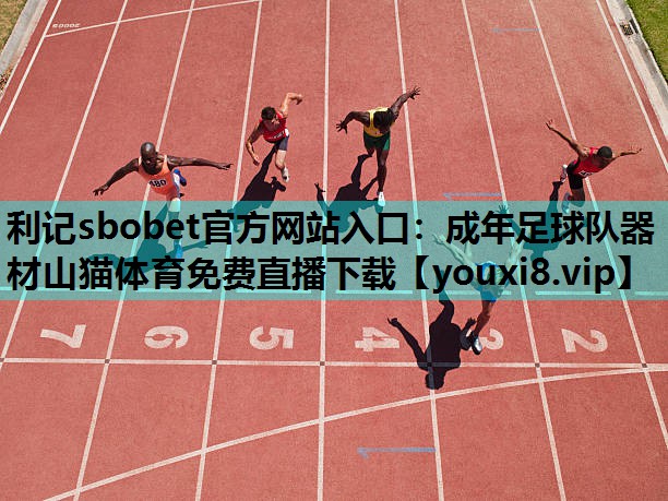 利记sbobet官方网站入口：成年足球队器材山猫体育免费直播下载