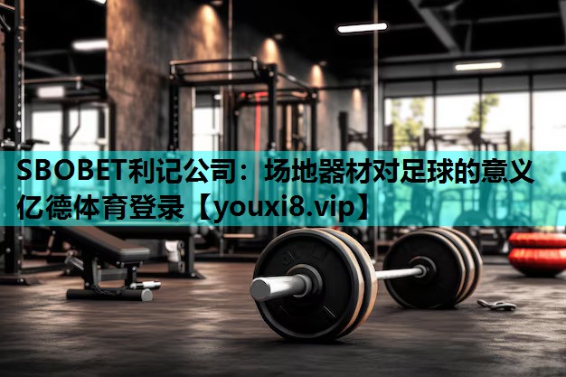 SBOBET利记公司：场地器材对足球的意义亿德体育登录