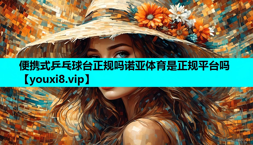 便携式乒乓球台正规吗诺亚体育是正规平台吗