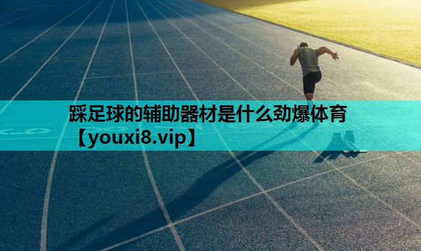 踩足球的辅助器材是什么劲爆体育