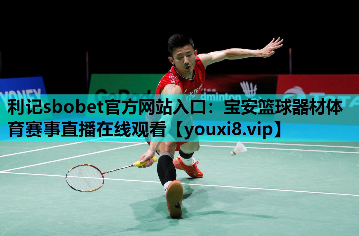 利记sbobet官方网站入口：宝安篮球器材体育赛事直播在线观看