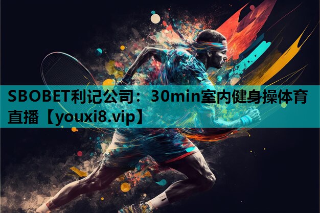 SBOBET利记公司：30min室内健身操体育直播