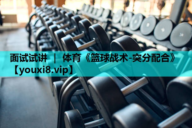 面试试讲 ｜ 体育《篮球战术-突分配合》