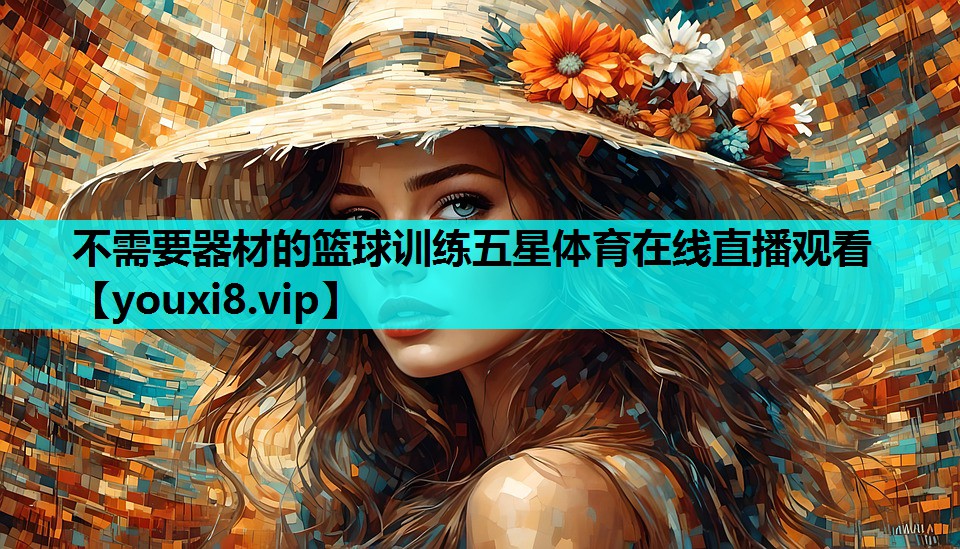 不需要器材的篮球训练五星体育在线直播观看