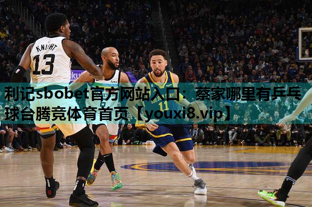 利记sbobet官方网站入口：蔡家哪里有乒乓球台腾竞体育首页
