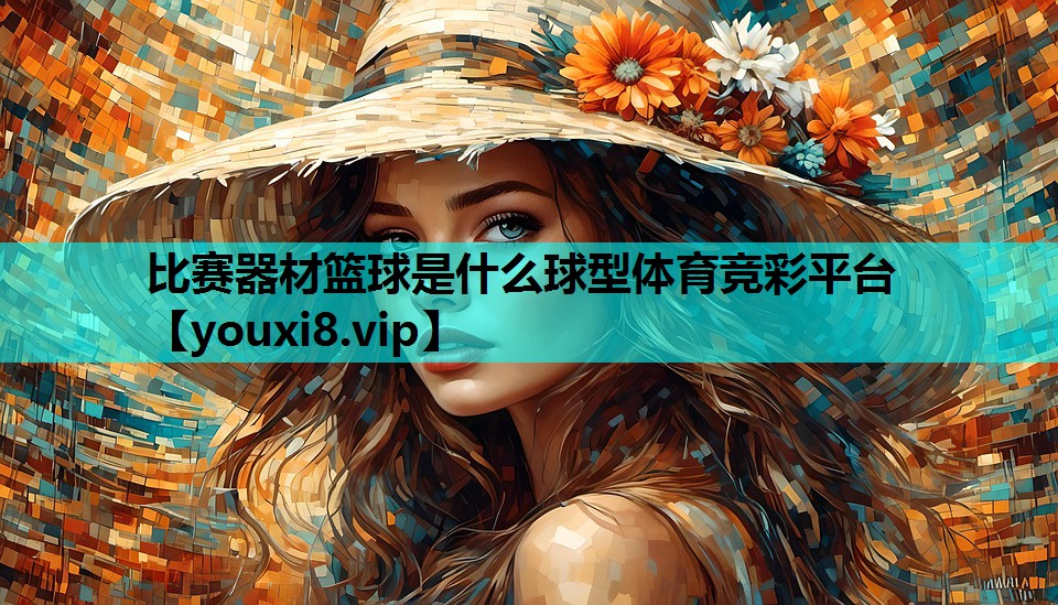 比赛器材篮球是什么球型体育竞彩平台