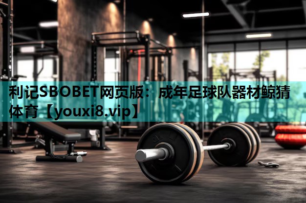 利记SBOBET网页版：成年足球队器材鲸猜体育
