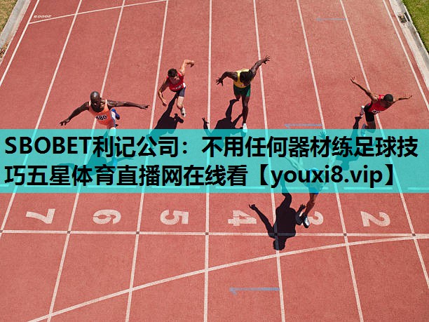 SBOBET利记公司：不用任何器材练足球技巧五星体育直播网在线看