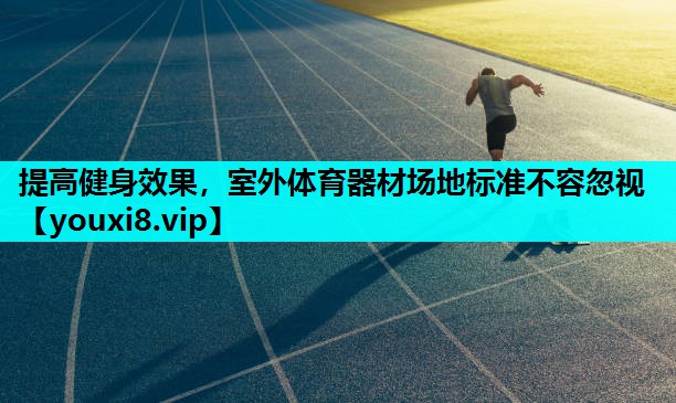 提高健身效果，室外体育器材场地标准不容忽视