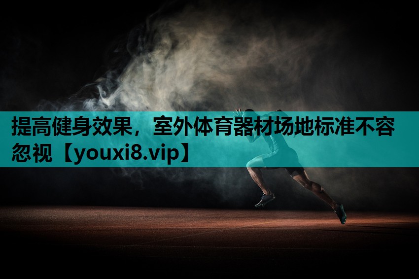 提高健身效果，室外体育器材场地标准不容忽视