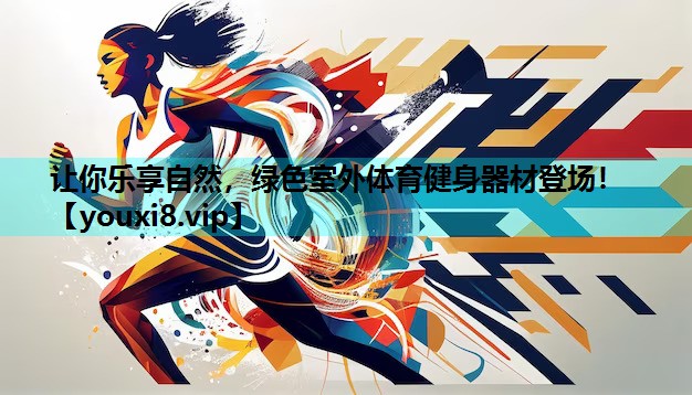 让你乐享自然，绿色室外体育健身器材登场！