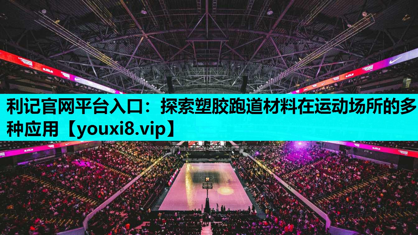 探索塑胶跑道材料在运动场所的多种应用